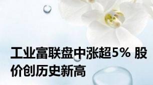 工业富联盘中涨超5% 股价创历史新高