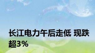 长江电力午后走低 现跌超3%