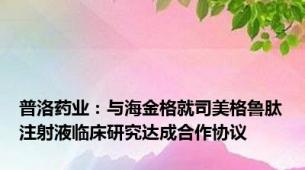 普洛药业：与海金格就司美格鲁肽注射液临床研究达成合作协议