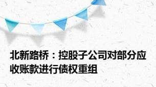 北新路桥：控股子公司对部分应收账款进行债权重组