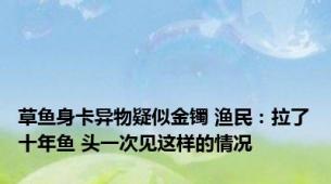 草鱼身卡异物疑似金镯 渔民：拉了十年鱼 头一次见这样的情况