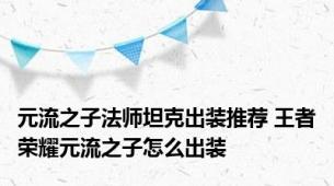 元流之子法师坦克出装推荐 王者荣耀元流之子怎么出装