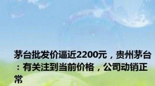 茅台批发价逼近2200元，贵州茅台：有关注到当前价格，公司动销正常