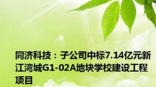 同济科技：子公司中标7.14亿元新江湾城G1-02A地块学校建设工程项目