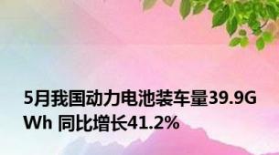 5月我国动力电池装车量39.9GWh 同比增长41.2%