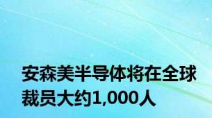 安森美半导体将在全球裁员大约1,000人