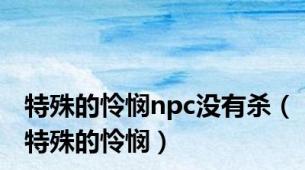 特殊的怜悯npc没有杀（特殊的怜悯）