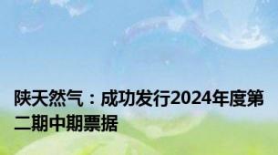 陕天然气：成功发行2024年度第二期中期票据