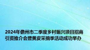 2024年儋州市二季度乡村振兴项目招商引资推介会暨黄皮采摘季活动成功举办