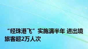 “经珠港飞”实施满半年 进出境旅客超2万人次