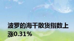 波罗的海干散货指数上涨0.31%