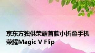 京东方独供荣耀首款小折叠手机荣耀Magic V Flip