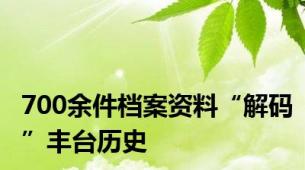 700余件档案资料“解码”丰台历史