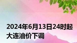 2024年6月13日24时起大连油价下调