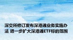 深交所修订发布深港通业务实施办法 进一步扩大深港通ETF标的范围