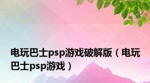 电玩巴士psp游戏破解版（电玩巴士psp游戏）