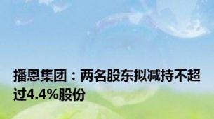 播恩集团：两名股东拟减持不超过4.4%股份