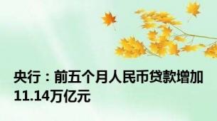 央行：前五个月人民币贷款增加11.14万亿元