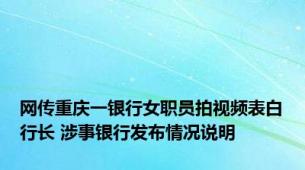 网传重庆一银行女职员拍视频表白行长 涉事银行发布情况说明