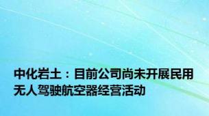 中化岩土：目前公司尚未开展民用无人驾驶航空器经营活动