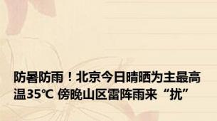 防暑防雨！北京今日晴晒为主最高温35℃ 傍晚山区雷阵雨来“扰”