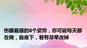 伤腰最狠的6个姿势，你可能每天都在做，自查下，若有尽早改掉