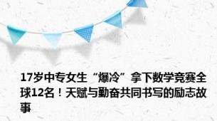 17岁中专女生“爆冷”拿下数学竞赛全球12名！天赋与勤奋共同书写的励志故事