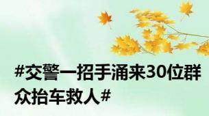 #交警一招手涌来30位群众抬车救人#