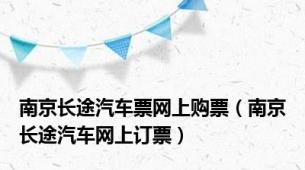 南京长途汽车票网上购票（南京长途汽车网上订票）