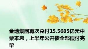 金地集团再次兑付15.5685亿元中票本息，上半年公开债全部偿付完毕