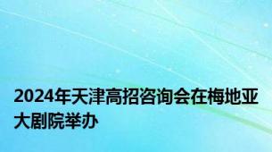 2024年天津高招咨询会在梅地亚大剧院举办