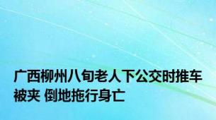 广西柳州八旬老人下公交时推车被夹 倒地拖行身亡