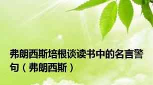 弗朗西斯培根谈读书中的名言警句（弗朗西斯）