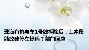 珠海有轨电车1号线拆除后，上冲段能改建停车场吗？部门回应