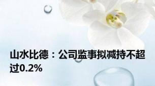 山水比德：公司监事拟减持不超过0.2%