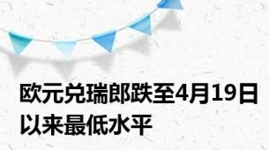 欧元兑瑞郎跌至4月19日以来最低水平