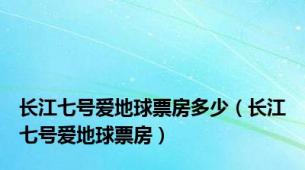 长江七号爱地球票房多少（长江七号爱地球票房）