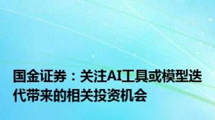 国金证券：关注AI工具或模型迭代带来的相关投资机会