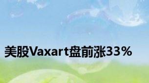 美股Vaxart盘前涨33%