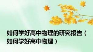 如何学好高中物理的研究报告（如何学好高中物理）