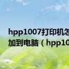 hpp1007打印机怎么添加到电脑（hpp1007）