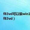 f83vd可以装win10吗（f83vd）