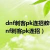 dnf刺客pk连招教学（dnf刺客pk连招）