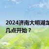 2024济南大明湖龙舟赛几点开始？