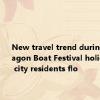 New travel trend during the Dragon Boat Festival holiday: Big city residents flo