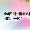 dnf四川一区怎么样（dnf四川一区）