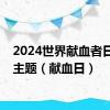 2024世界献血者日活动主题（献血日）