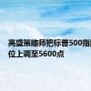 高盛策略师把标普500指数目标位上调至5600点