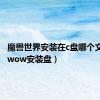 魔兽世界安装在c盘哪个文件夹（wow安装盘）