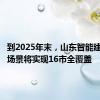 到2025年末，山东智能建造应用场景将实现16市全覆盖